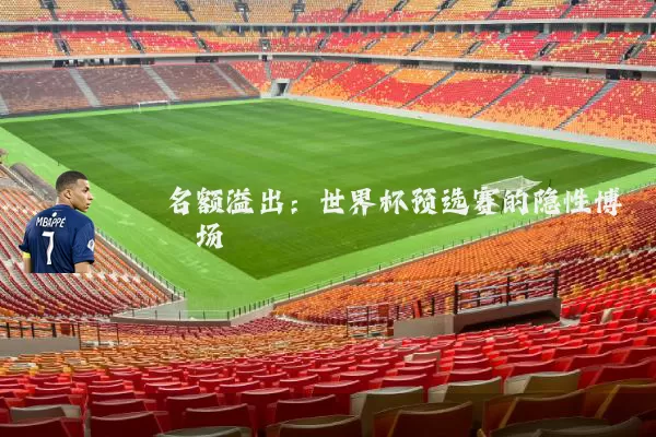 名额溢出:世界杯预选赛的隐性博弈场