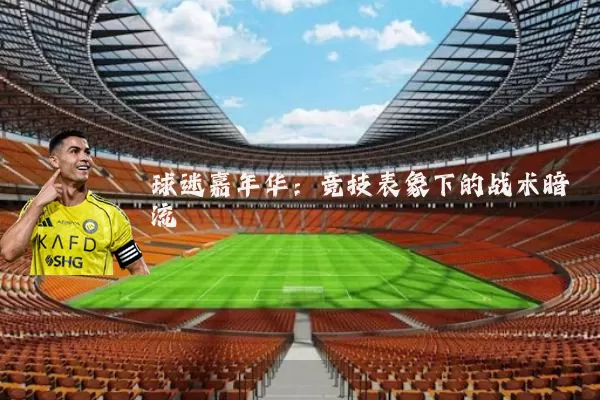 球迷嘉年华:竞技表象下的战术暗流