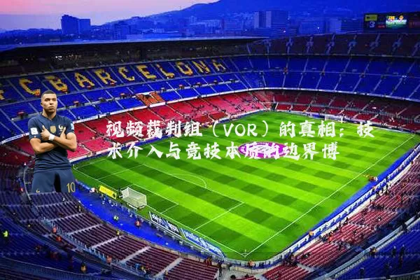 视频裁判组（VOR）的真相：技术介入与竞技本质的边界博弈