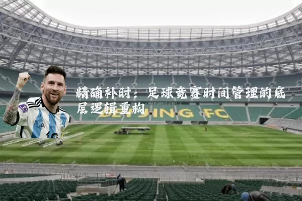 精确补时:足球竞赛时间管理的底层逻辑重构