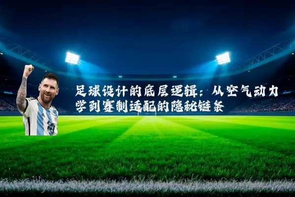 足球设计的底层逻辑:从空气动力学到赛制适配的隐秘链条