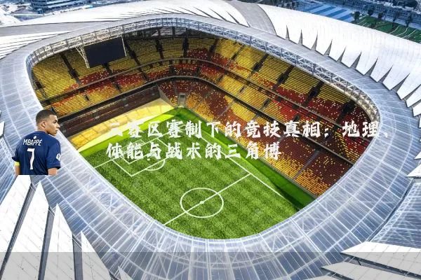 三赛区赛制下的竞技真相:地理、体能与战术的三角博弈
