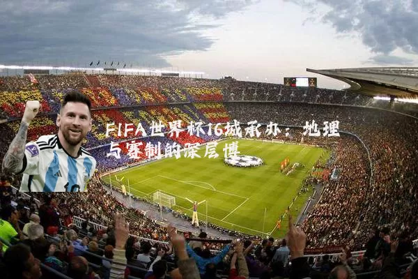 FIFA世界杯16城承办:地理与赛制的深层博弈