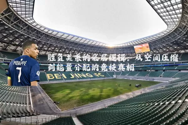 胜负关系的底层逻辑:从空间压缩到能量分配的竞技真相