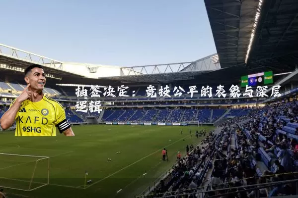 抽签决定:竞技公平的表象与深层逻辑