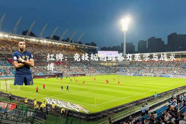 红牌:竞技规则的暴力美学与战术博弈