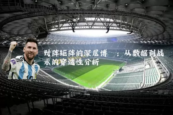 对阵矩阵的深层博弈:从数据到战术的穿透性分析