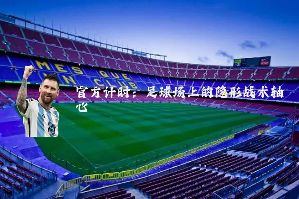 官方计时:足球场上的隐形战术轴心