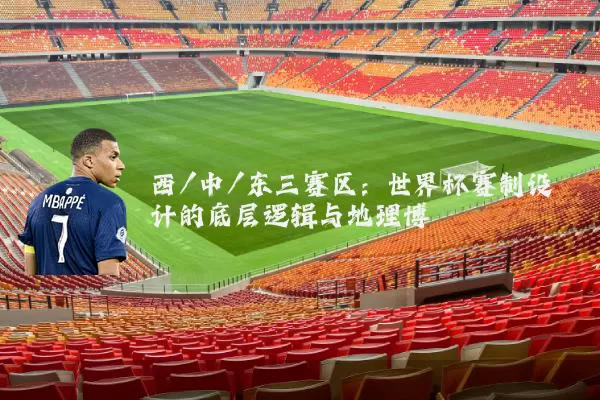 西/中/东三赛区:世界杯赛制设计的底层逻辑与地理博弈