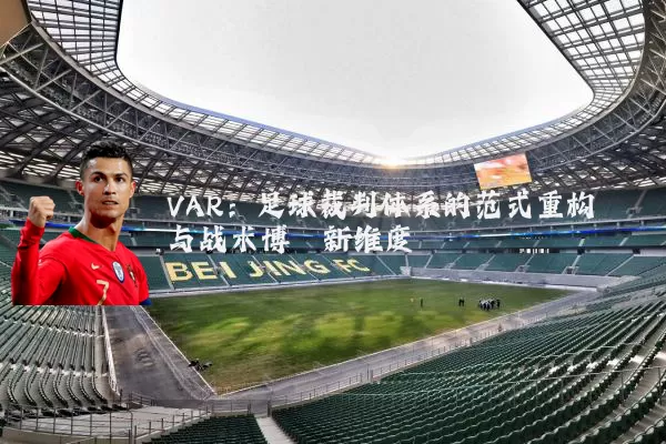 VAR:足球裁判体系的范式重构与战术博弈新维度