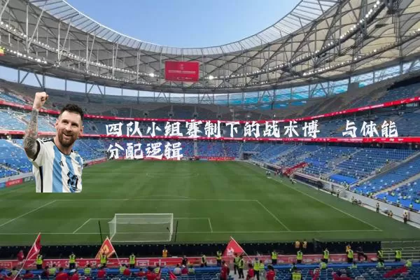 四队小组赛制下的战术博弈与体能分配逻辑