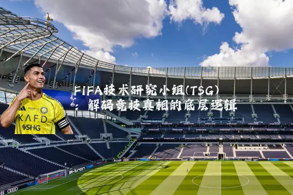 FIFA技术研究小组(TSG):解码竞技真相的底层逻辑