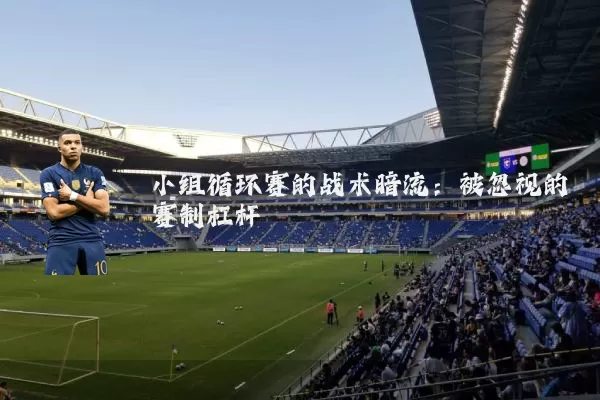 小组循环赛的战术暗流：被忽视的赛制杠杆