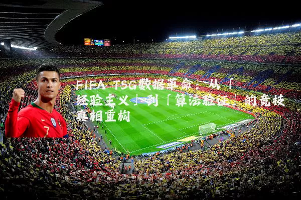 FIFA TSG数据革命：从「经验主义」到「算法验证」的竞技真相重构