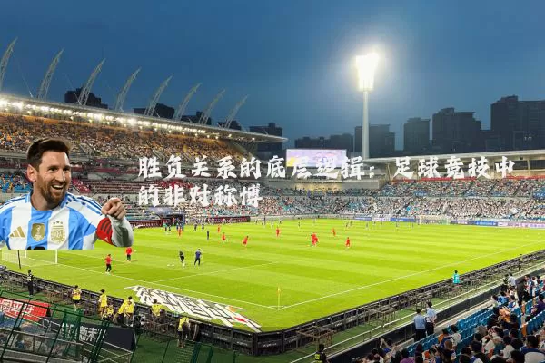 胜负关系的底层逻辑:足球竞技中的非对称博弈