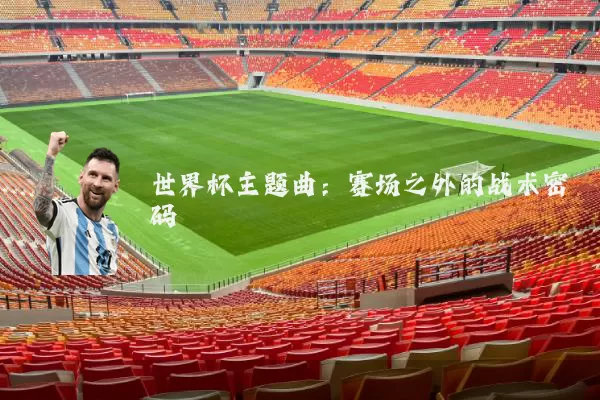 世界杯主题曲:赛场之外的战术密码