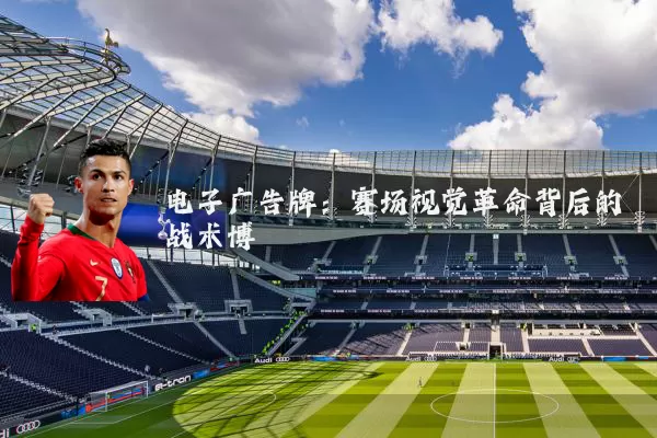 电子广告牌:赛场视觉革命背后的战术博弈
