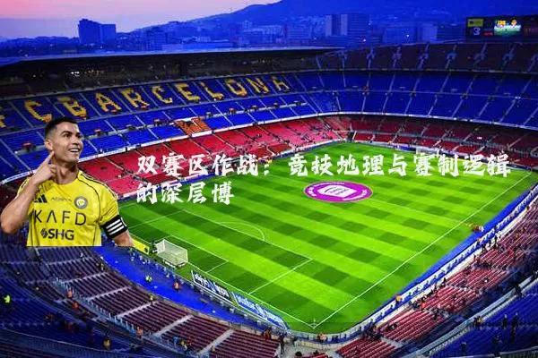 双赛区作战:竞技地理与赛制逻辑的深层博弈